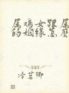 属鸡女跟属蛇男的姻缘怎么样