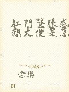 肛门坠胀感总是想大便是怎么回事