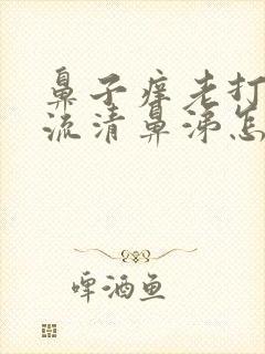 鼻子痒老打喷嚏流清鼻涕怎么回事