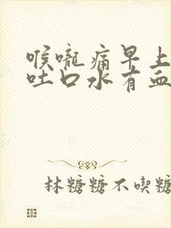 喉咙痛早上起来吐口水有血