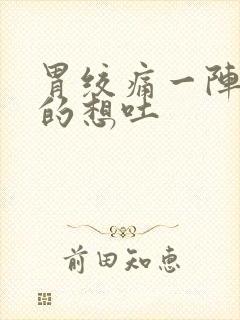 胃绞痛一阵一阵的想吐