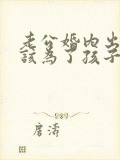 老公婚内出轨我该为了孩子原谅他吗