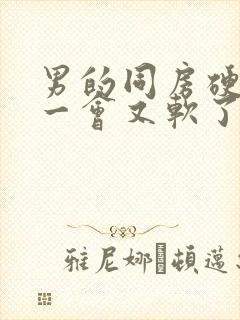 男的同房硬起来一会又软了