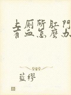 上厕所肛门疼还有血怎么办