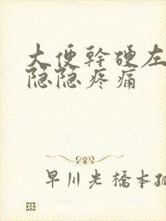 大便干硬左腹部隐隐疼痛