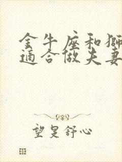 金牛座和狮子座适合做夫妻吗封面