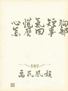 心慌气短胸闷是怎么回事那