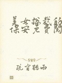 美女总裁的贴身保安免费阅读全