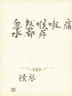 忽然喉咙痛咽口水都疼