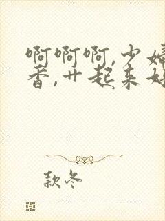 啊啊啊,少妇好香,艹起来好舒服