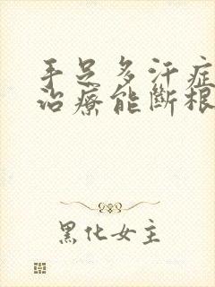 手足多汗症怎么治疗能断根