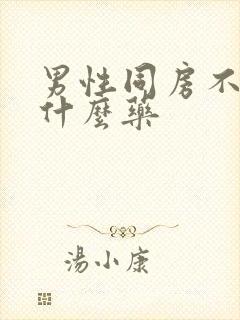 男性同房不硬吃什么药