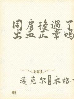 同房后过了两天出血正常吗