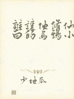 谁让他修仙的最白的乌鸦小说免费读