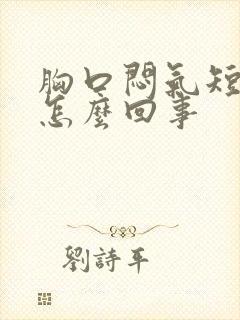 胸口闷气短咳嗽怎么回事