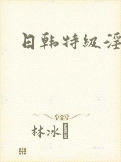 日韩特级淫片