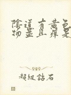 阴道有黄色分泌物并且痒是怎么回事