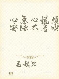 心急心慌烦躁不安睡不着吃什么药