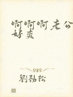 啊啊啊老公用力好爽