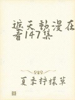 遮天动漫在线观看147集