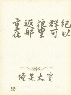 重返狼群纪录片在哪里可以看