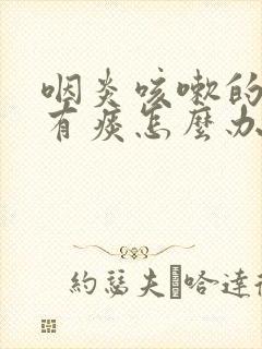 咽炎咳嗽的厉害有痰怎么办