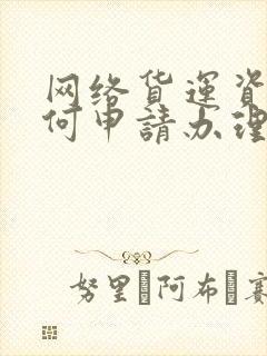 网络货运资质如何申请办理