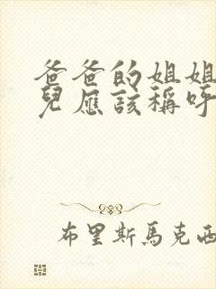 爸爸的姐姐的女儿应该称呼啥