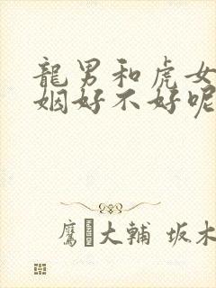 龙男和虎女配婚姻好不好呢