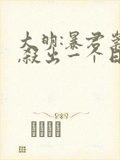 大明:暴君崇祯,杀出一个日不落帝国小说网