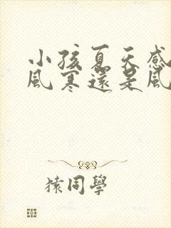 小孩夏天感冒是风寒还是风热