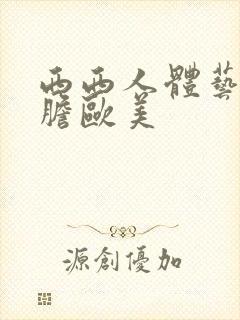 西西人体艺术大胆欧美