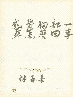 感觉胸部一阵阵疼怎么回事