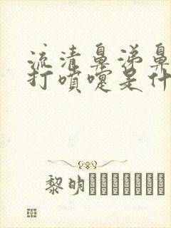 流清鼻涕鼻子痒打喷嚏是什么原因