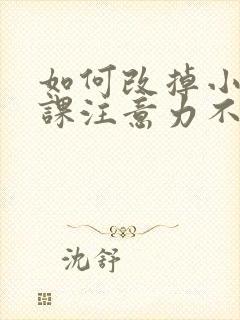 如何改掉小孩上课注意力不集中