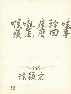 喉咙痒干咳白色痰怎么回事