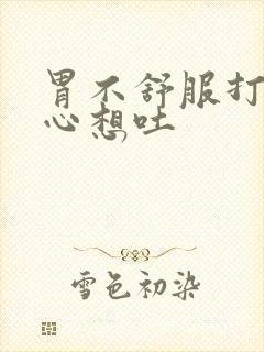 胃不舒服打嗝恶心想吐