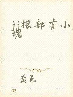 jj根部有小肿块