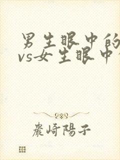 男生眼中的帅哥vs女生眼中的帅哥