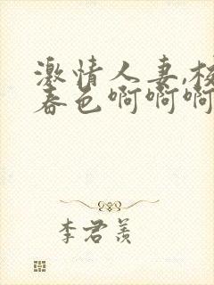 激情人妻,校园春色啊啊啊