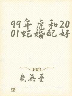99年虎和2001蛇婚配好不