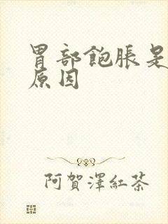 胃部饱胀是什么原因