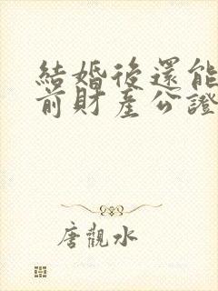 结婚后还能做婚前财产公证吗