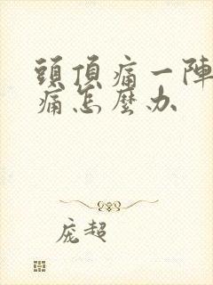 头顶痛一阵一阵痛怎么办