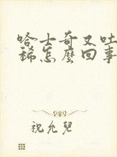 哈士奇又吐又拉稀怎么回事啊