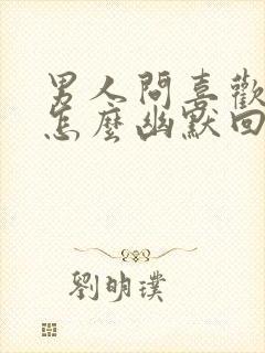 男人问喜欢我吗怎么幽默回复他