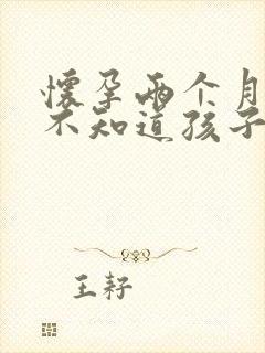 怀孕两个月现在不知道孩子是谁的怎么办