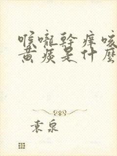 喉咙干痒咳嗽有黄痰是什么原因