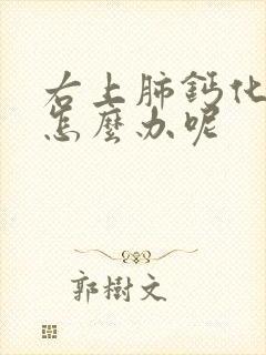 右上肺钙化结节怎么办呢