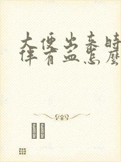 大便出来时痛还伴有血怎么回事